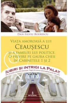 Viața amoroasă a lui Ceaușescu și a familiei lui politice - Boerescu Dan-Silviu